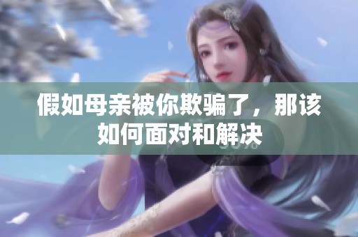 假如母亲被你欺骗了，那该如何面对和解决