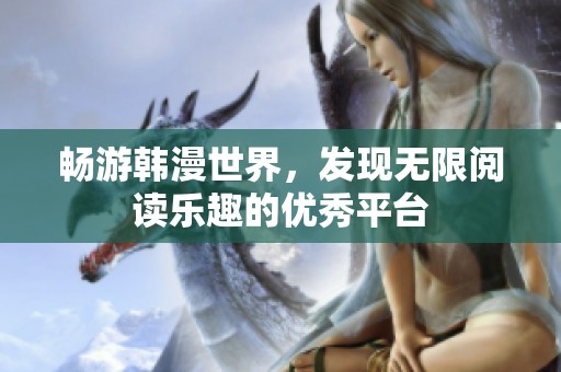 畅游韩漫世界，发现无限阅读乐趣的优秀平台