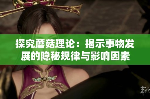 探究蘑菇理论：揭示事物发展的隐秘规律与影响因素