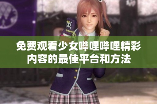 免费观看少女哔哩哔哩精彩内容的最佳平台和方法