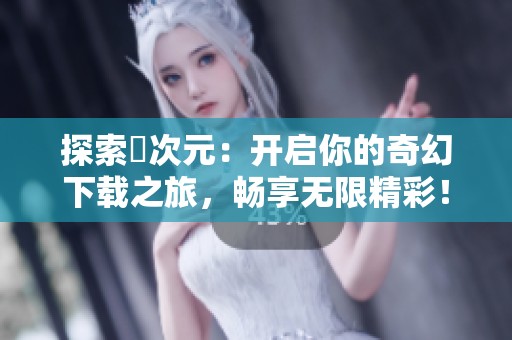 探索囧次元：开启你的奇幻下载之旅，畅享无限精彩！