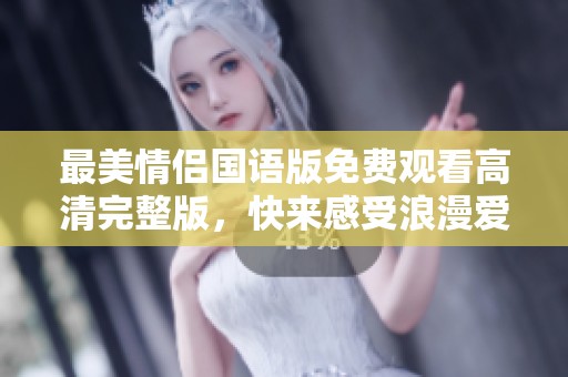 最美情侣国语版免费观看高清完整版，快来感受浪漫爱情故事