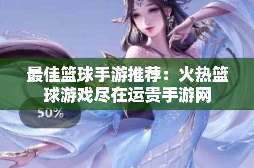 最佳篮球手游推荐：火热篮球游戏尽在运贵手游网