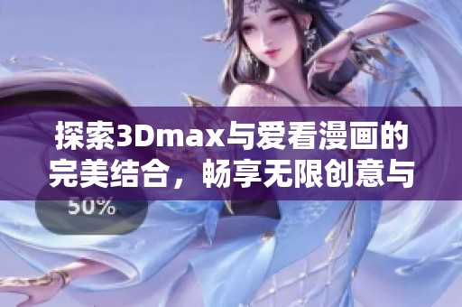 探索3Dmax与爱看漫画的完美结合，畅享无限创意与乐趣