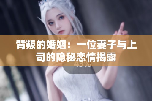 背叛的婚姻：一位妻子与上司的隐秘恋情揭露