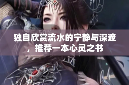 独自欣赏流水的宁静与深邃，推荐一本心灵之书