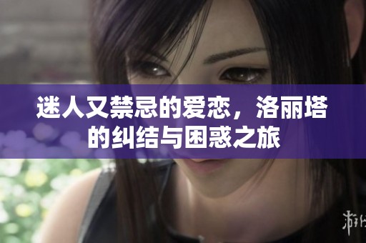 迷人又禁忌的爱恋，洛丽塔的纠结与困惑之旅