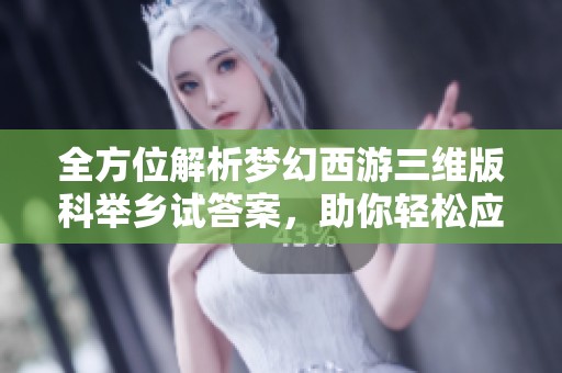 全方位解析梦幻西游三维版科举乡试答案，助你轻松应战尽享三界之旅