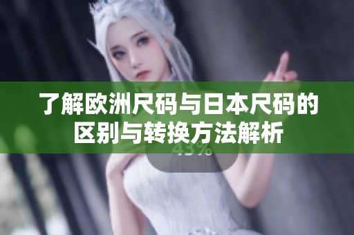 了解欧洲尺码与日本尺码的区别与转换方法解析