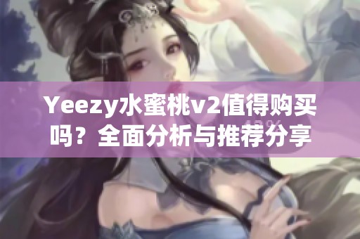 Yeezy水蜜桃v2值得购买吗？全面分析与推荐分享