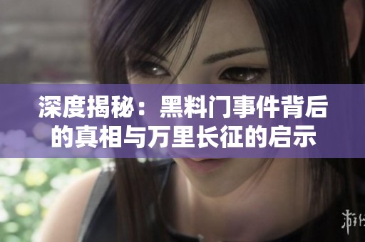 深度揭秘：黑料门事件背后的真相与万里长征的启示