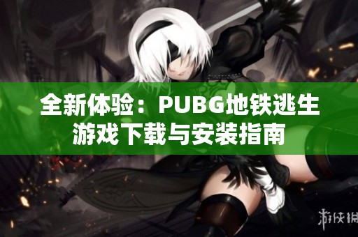 全新体验：PUBG地铁逃生游戏下载与安装指南