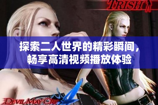 探索二人世界的精彩瞬间，畅享高清视频播放体验