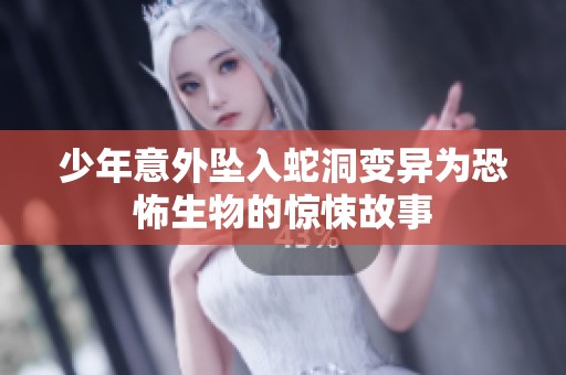 少年意外坠入蛇洞变异为恐怖生物的惊悚故事
