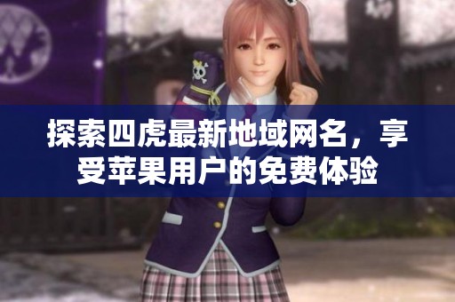 探索四虎最新地域网名，享受苹果用户的免费体验