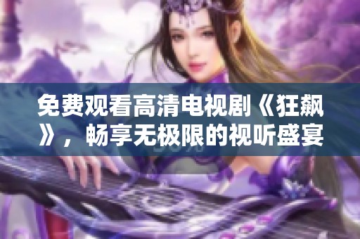 免费观看高清电视剧《狂飙》，畅享无极限的视听盛宴