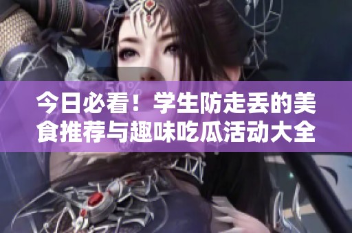 今日必看！学生防走丢的美食推荐与趣味吃瓜活动大全