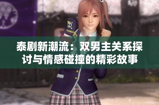 泰剧新潮流：双男主关系探讨与情感碰撞的精彩故事