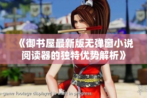 《御书屋最新版无弹窗小说阅读器的独特优势解析》