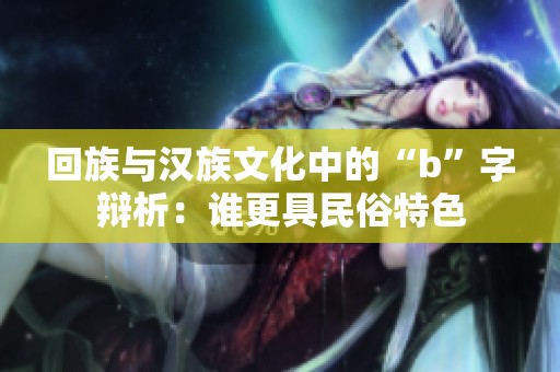 回族与汉族文化中的“b”字辩析：谁更具民俗特色