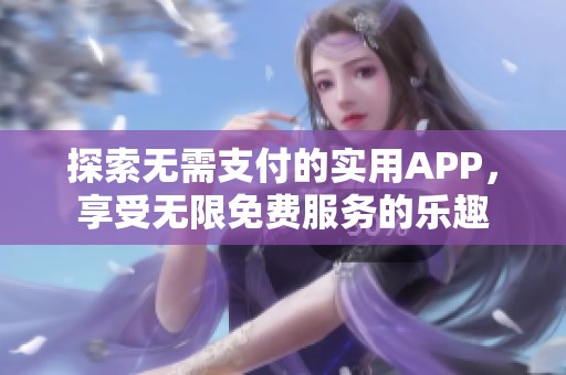 探索无需支付的实用APP，享受无限免费服务的乐趣