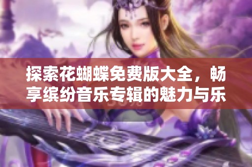 探索花蝴蝶免费版大全，畅享缤纷音乐专辑的魅力与乐趣