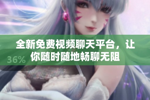 全新免费视频聊天平台，让你随时随地畅聊无阻