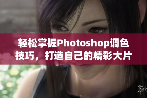 轻松掌握Photoshop调色技巧，打造自己的精彩大片教程