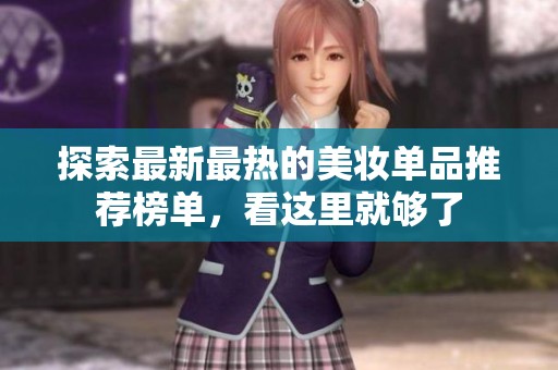探索最新最热的美妆单品推荐榜单，看这里就够了