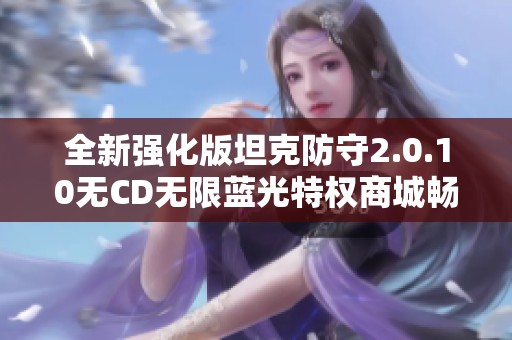 全新强化版坦克防守2.0.10无CD无限蓝光特权商城畅享体验升级