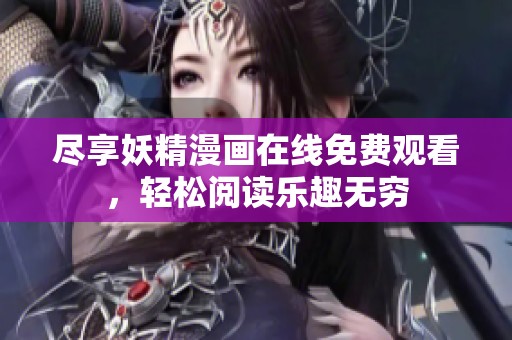 尽享妖精漫画在线免费观看，轻松阅读乐趣无穷