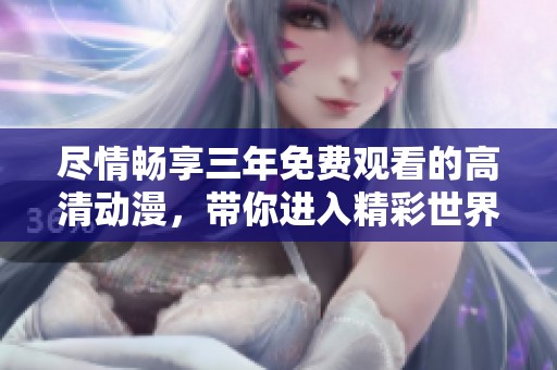 尽情畅享三年免费观看的高清动漫，带你进入精彩世界