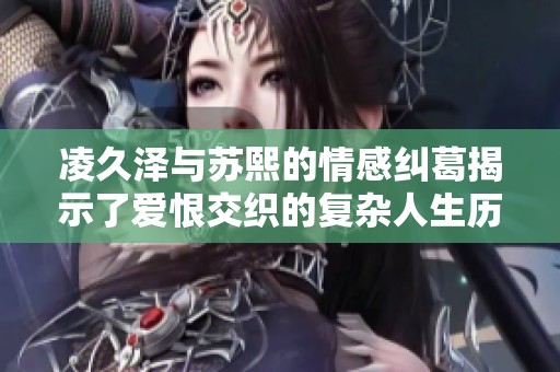 凌久泽与苏熙的情感纠葛揭示了爱恨交织的复杂人生历程