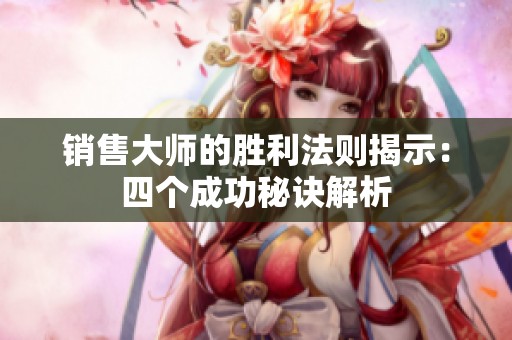 销售大师的胜利法则揭示：四个成功秘诀解析