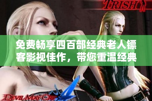 免费畅享四百部经典老人镖客影视佳作，带您重温经典时代