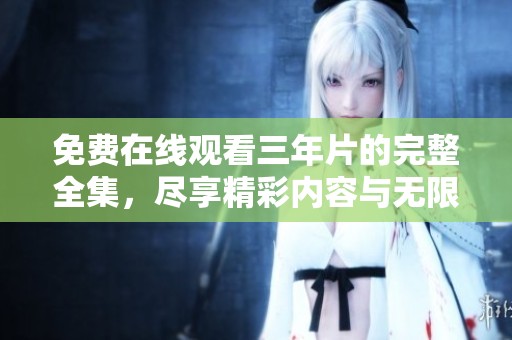 免费在线观看三年片的完整全集，尽享精彩内容与无限乐趣