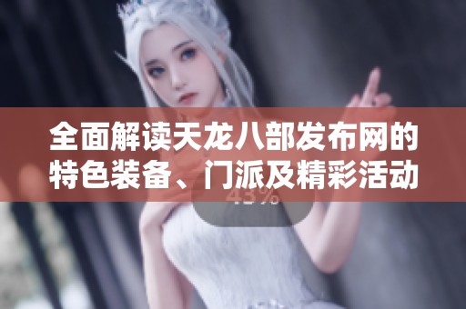 全面解读天龙八部发布网的特色装备、门派及精彩活动
