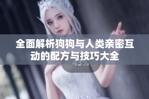 全面解析狗狗与人类亲密互动的配方与技巧大全