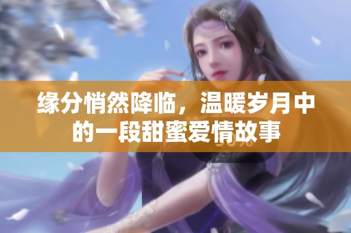 缘分悄然降临，温暖岁月中的一段甜蜜爱情故事