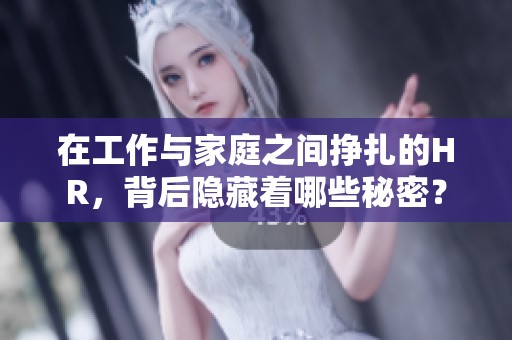在工作与家庭之间挣扎的HR，背后隐藏着哪些秘密？