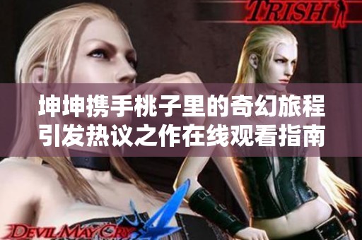 坤坤携手桃子里的奇幻旅程引发热议之作在线观看指南