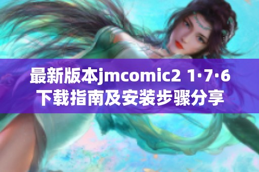 最新版本jmcomic2 1·7·6下载指南及安装步骤分享