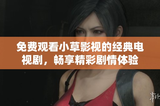 免费观看小草影视的经典电视剧，畅享精彩剧情体验