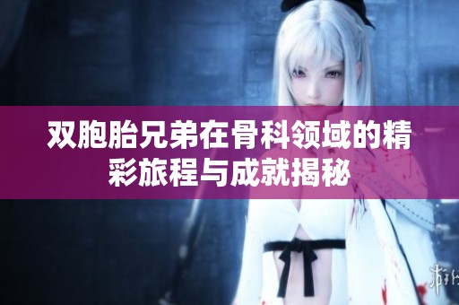 双胞胎兄弟在骨科领域的精彩旅程与成就揭秘
