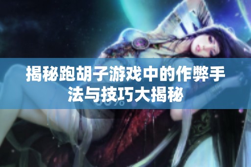 揭秘跑胡子游戏中的作弊手法与技巧大揭秘