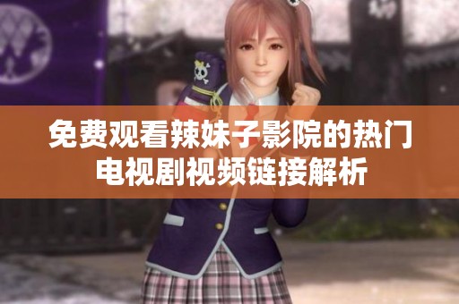 免费观看辣妹子影院的热门电视剧视频链接解析