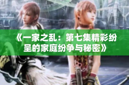 《一家之乱：第七集精彩纷呈的家庭纷争与秘密》
