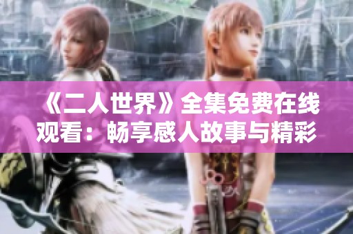 《二人世界》全集免费在线观看：畅享感人故事与精彩情节