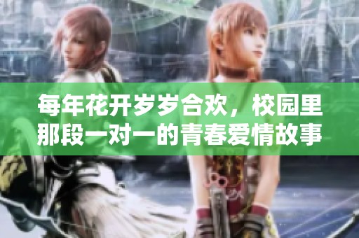 每年花开岁岁合欢，校园里那段一对一的青春爱情故事