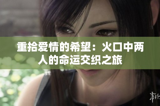 重拾爱情的希望：火口中两人的命运交织之旅